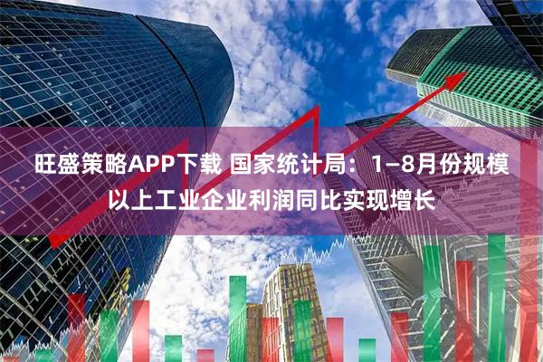 旺盛策略APP下载 国家统计局：1—8月份规模以上工业企业利润同比实现增长