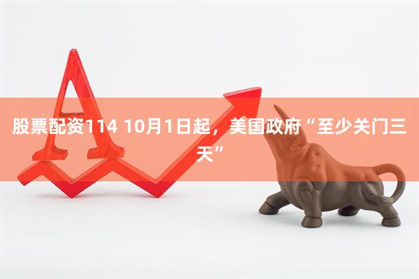 股票配资114 10月1日起，美国政府“至少关门三天”
