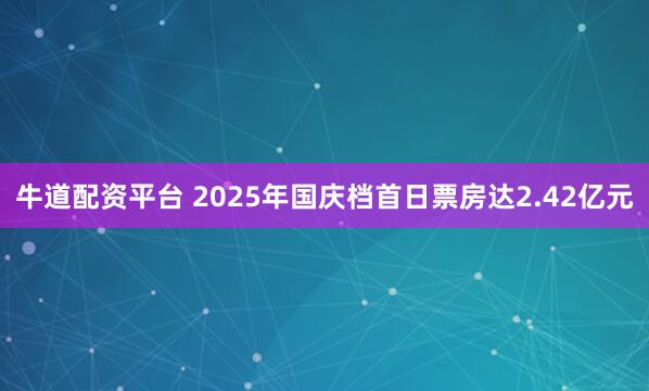 牛道配资平台 2025年国庆档首日票房达2.42亿元