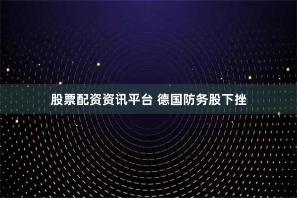 股票配资资讯平台 德国防务股下挫