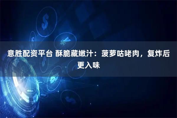 意胜配资平台 酥脆藏嫩汁:菠萝咕咾肉,复炸后更入味