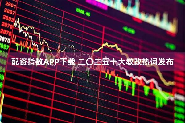 配资指数APP下载 二〇二五十大教改热词发布