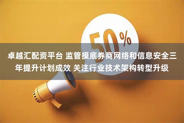 卓越汇配资平台 监管摸底券商网络和信息安全三年提升计划成效 关注行业技术架构转型升级