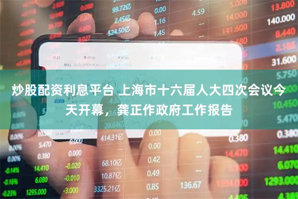 炒股配资利息平台 上海市十六届人大四次会议今天开幕，龚正作政府工作报告