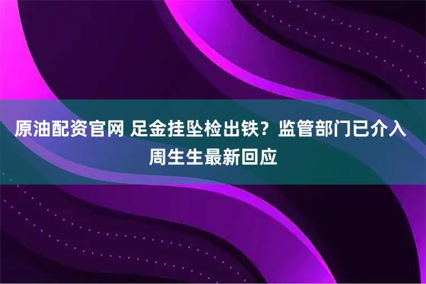 原油配资官网 足金挂坠检出铁？监管部门已介入 周生生最新回应