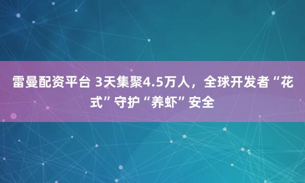 雷曼配资平台 3天集聚4.5万人，全球开发者“花式”守护“养虾”安全