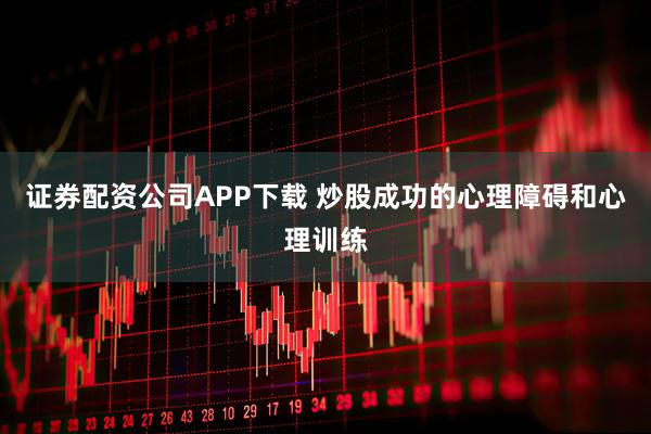 证券配资公司APP下载 炒股成功的心理障碍和心理训练