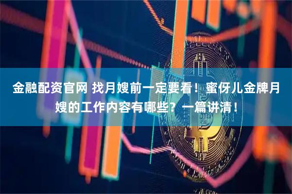 金融配资官网 找月嫂前一定要看！蜜伢儿金牌月嫂的工作内容有哪些？一篇讲清！