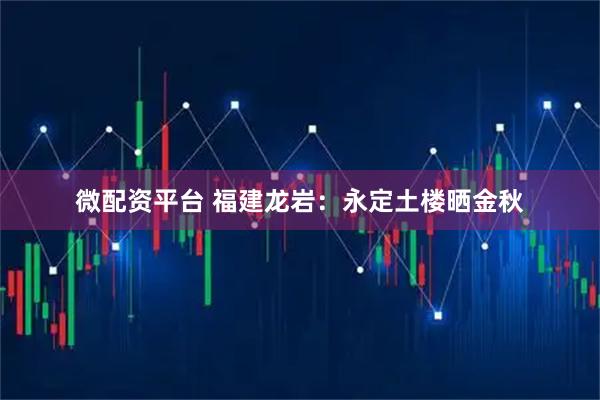 微配资平台 福建龙岩：永定土楼晒金秋